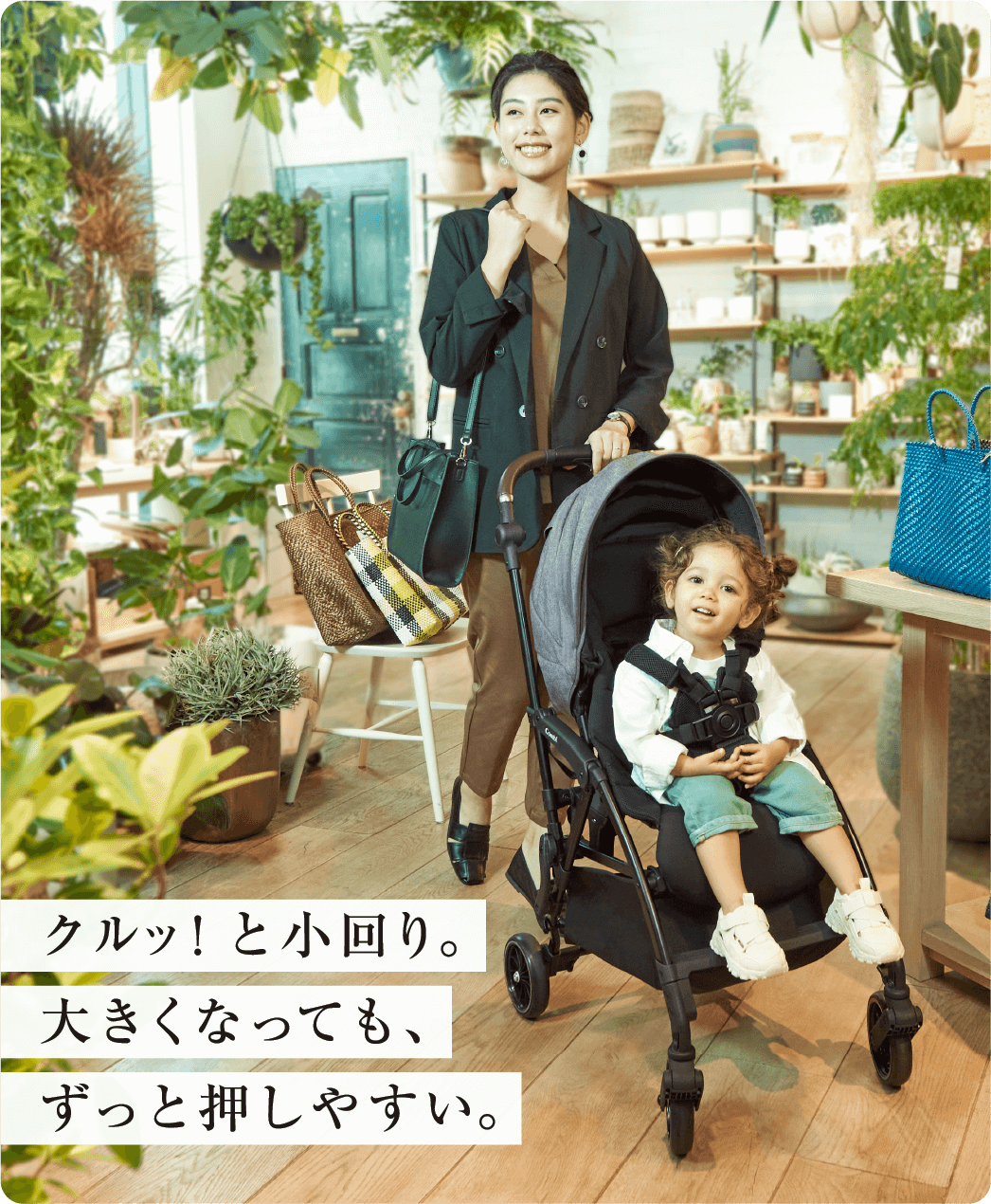 クルッ!と小回り。大きくなっても、ずっと押しやすい。