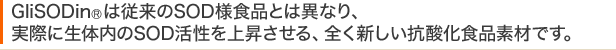 GliSODinRは従来のSOD様食品とは異なり、実際に生体内のSOD活性を上昇させる、全く新しい抗酸化食品素材です。