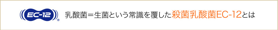 乳酸菌＝生菌という常識を覆した殺菌乳酸菌EC-12とは