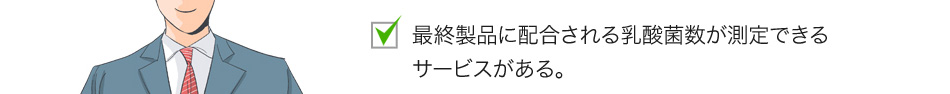 最終製品に配合される乳酸菌数が測定できるサービスがある。