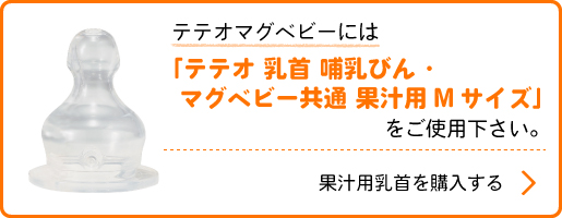 テテオマグベビーには「テテオ 乳首 哺乳びん ・マグベビー共通 果汁用 Mサイズ」をご使用ください。