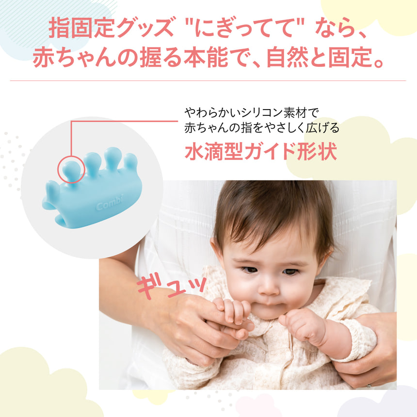 指固定グッズ『にぎってて』なら、赤ちゃんの握る本能で、 自然と固定。やわらかいシリコン素材で赤ちゃんの指をやさしく広げる　水滴型ガイド形状