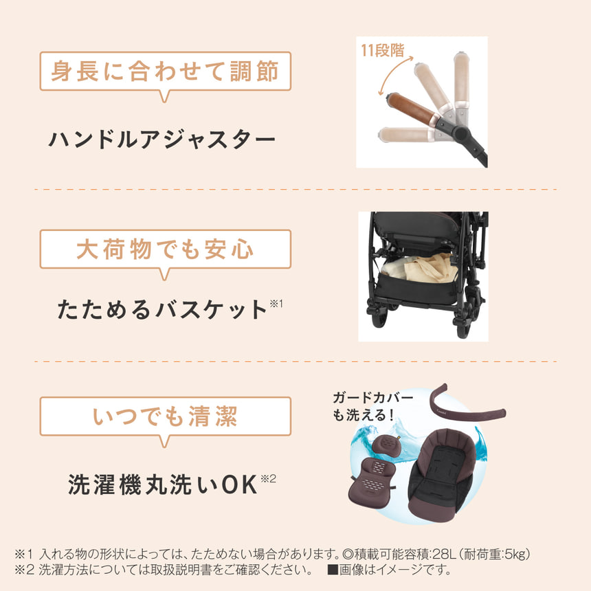 身長に合わせて調節　ハンドルアジャスター　11段階　大荷物でも安心　たためるバスケット ※1　いつでも清潔　洗濯機丸洗いOK※2　ガードカバーも洗える！　※1入れる物の形状によっては、たためない場合があります。 ◎積載可能容積: 28L (耐荷重:5kg)　※2 洗濯方法については取扱説明書をご確認ください。 ■画像はイメージです。