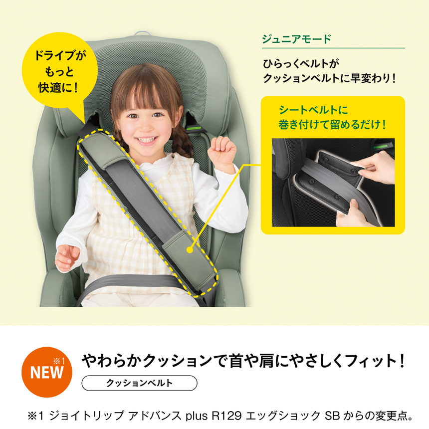 ドライブがもっと快適に！　ジュニアモード　ひらっくベルトがクッションベルトに早変わり！シートベルトに巻き付けて留めるだけ！　NEW※1　やわらかクッションで首や肩にやさしくフィット！クッションベルト　※1 ジョイトリップアドバンス plus R129 エッグショック SB からの変更点。