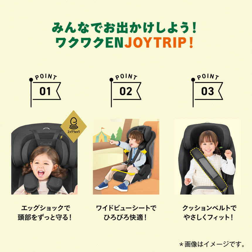 みんなでお出かけしよう！ワクワク ENJOYTRIP！POINT1　エッグショックで頭部をずっと守る！POINT2　ワイドビューシートでひろびろ快適！　POINT3　クッションベルトでやさしくフィット！