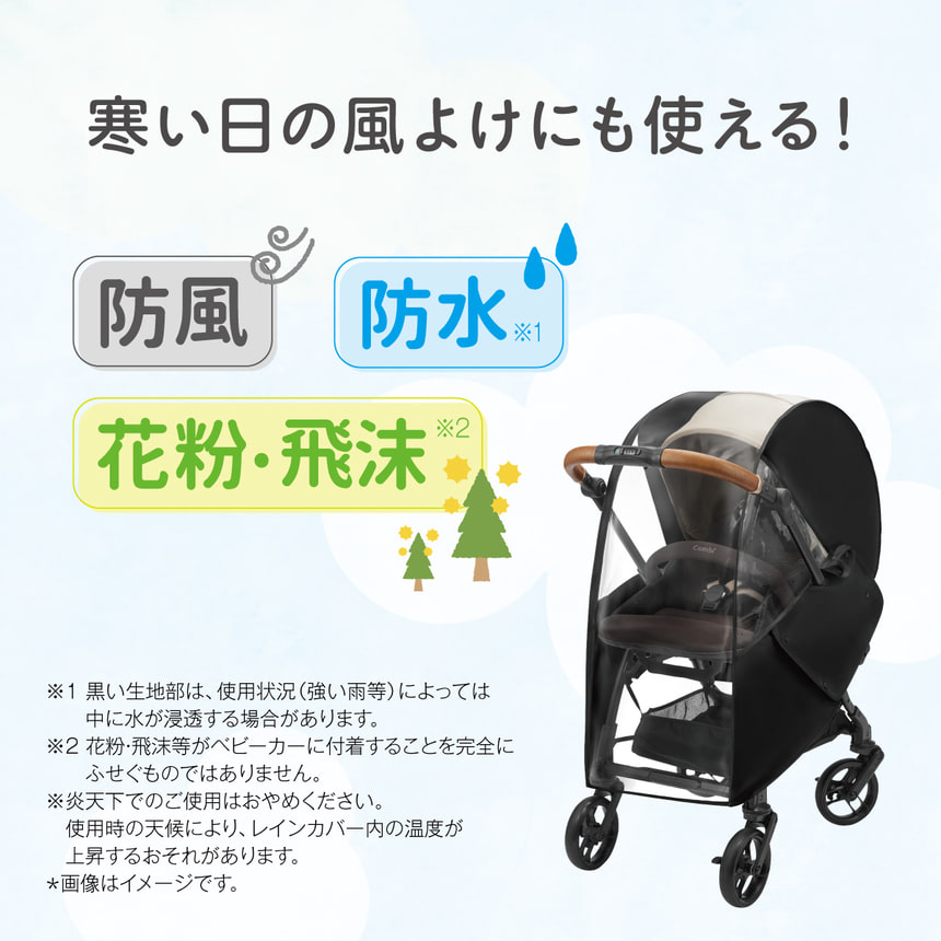 寒い日の風よけにも使える！　防風 防水※1　花粉・飛沫※2　※1 黒い生地部は、使用状況 (強い雨等)によっては中に水が浸透する場合があります。※2 花粉・飛沫等がベビーカーに付着することを完全にふせぐものではありません。※炎天下でのご使用はおやめください。　使用時の天候により、レインカバー内の温度が上昇するおそれがあります。