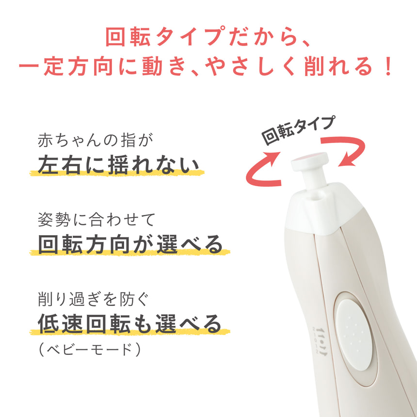 回転タイプだから、一定方向に動き、やさしく削れる！　赤ちゃんの指が左右に揺れない　姿勢に合わせて回転方向が選べる　削り過ぎを防ぐ、低速回転も選べる(ベビーモード)