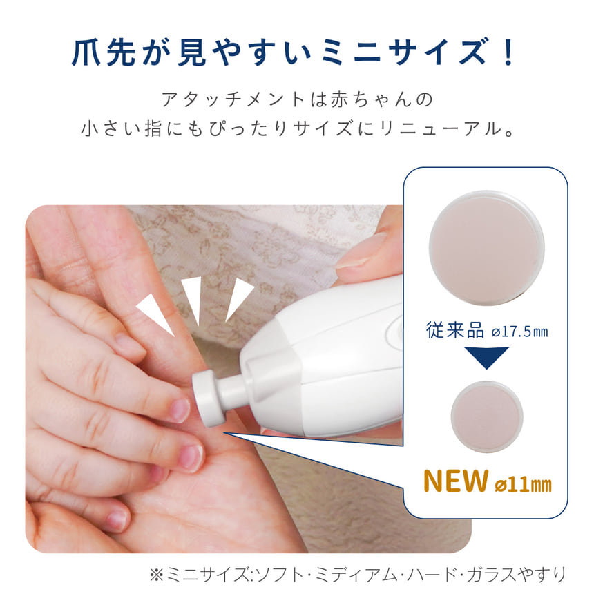 爪先が見やすいミニサイズ！アタッチメントは赤ちゃんの小さい指にもぴったりサイズにリニューアル。従来品 17.5mm　NEW 11mm　※ミニサイズ:ソフト・ミディアム・ハード・ガラスやすり