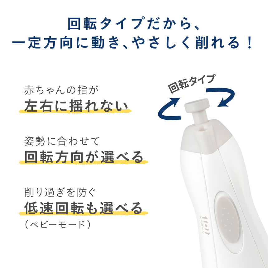 回転タイプだから、一定方向に動き、やさしく削れる！　赤ちゃんの指が左右に揺れない　姿勢に合わせて回転方向が選べる　削り過ぎを防ぐ、低速回転も選べる(ベビーモード)