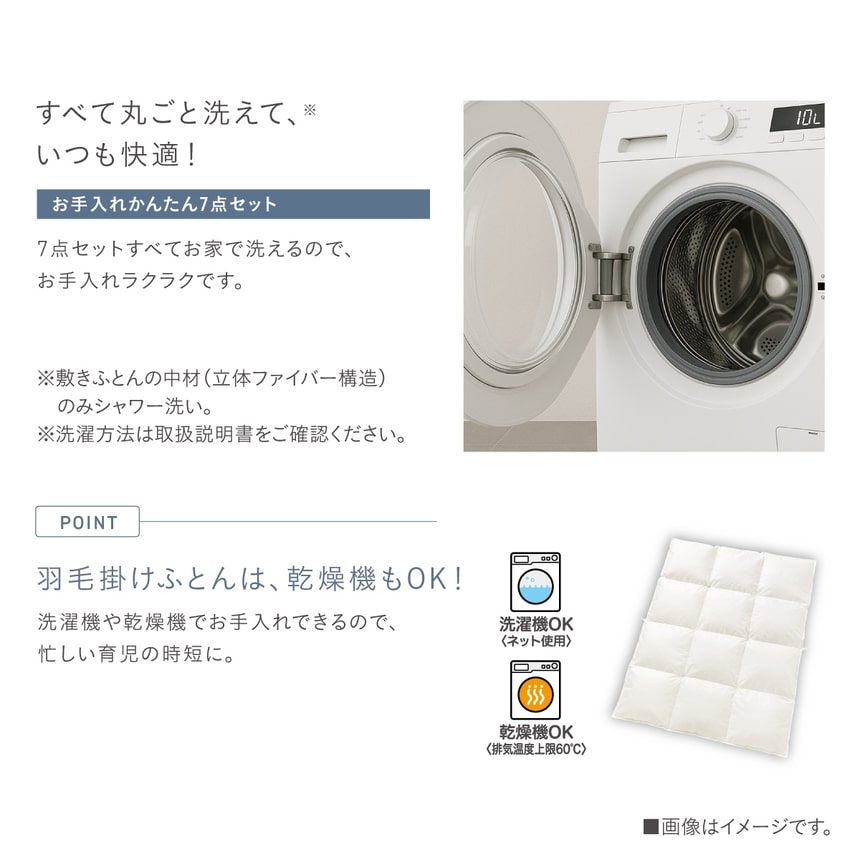 「お手入れかんたん7点セット」は全て自宅で丸洗い可能。羽毛掛けふとんは洗濯機・乾燥機OK（ネット使用・排気温度上限60度）。育児中でもラクにお手入れ可能なベビー布団セット。