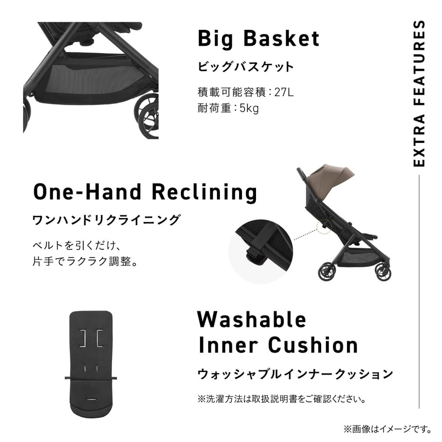 Big Basket. ビッグバスケット。積載可能容量：27L。耐荷重：5kg。大容量の荷物を入れられるバスケットをクローズアップしたイメージ。One-hand Reclining. ワンハンドリクライニング。ベルトを引くだけ、片手でラクラク調整。ワンハンドリクライニングのベルトの位置を拡大したイメージ。Washable Inner Cushion. ウォッシャブルインナークッション。クッションの全体イメージ。※洗濯方法は取扱説明書をご確認ください。