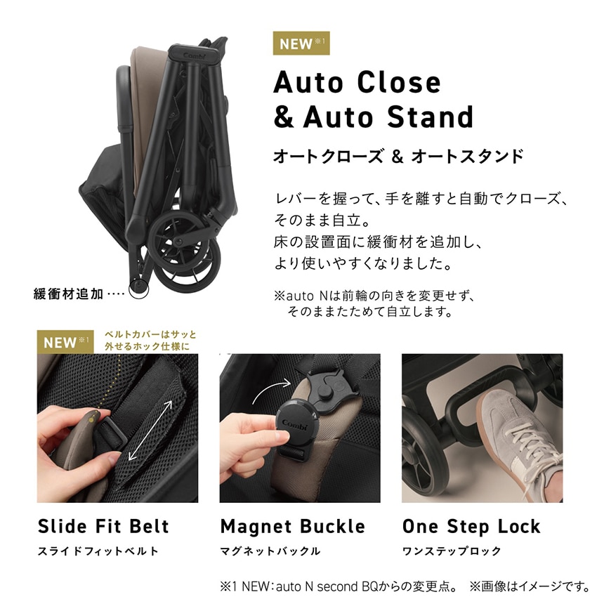 Auto Close & Auto Stand. オートクローズ＆オートスタンド。レバーを握って、手を離すと自動でクローズ、そのまま自立。床の設置面に緩衝材を追加し、より使いやすくなりました。子供と手をつないだまま、片手でサッとたためて、スッと動けます。※auto Nは前輪の向きを変更せず、そのままたためて自立します。コンパクトに畳まれたベビーカーの横からのイメージ。Slide Fit Belt. ベルトカバーはサッと外せるホック使用に。スライドフィットベルト。ベルトの箇所のクローズアップのイメージ。Magnet Buckle. マグネットバックル。バックルの箇所のクローズアップのイメージ。One Step Lock ワンステップロック。足元で操作する箇所のクローズアップのイメージ。