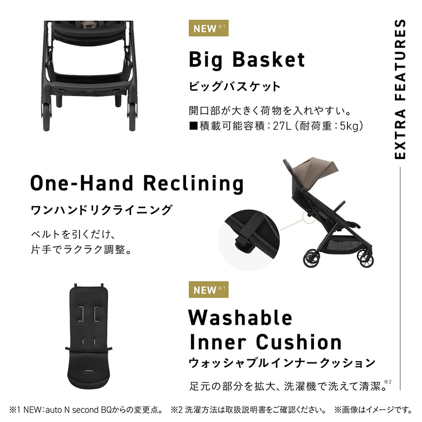Big Basket. ビッグバスケット。開口部が大きく荷物を入れやすい。積載可能容量：27L。耐荷重：5kg。大容量の荷物を入れられるバスケットをクローズアップしたイメージ。One-hand Reclining. ワンハンドリクライニング。ベルトを引くだけ、片手でラクラク調整。ワンハンドリクライニングのベルトの位置を拡大したイメージ。Washable Inner Cushion. ウォッシャブルインナークッション。足元の部分を拡大、洗濯機で洗えて清潔。クッションの全体イメージ。※洗濯方法は取扱説明書をご確認ください。