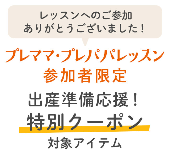 レッスンへのご参加ありがとうございました！プレママ・プレパパレッスン参加者限定 出産準備応援！特別クーポン対象アイテム