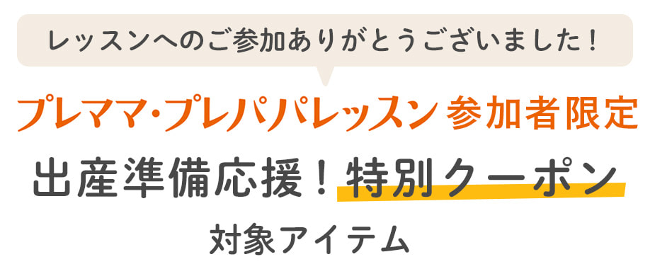 レッスンへのご参加ありがとうございました！プレママ・プレパパレッスン参加者限定 出産準備応援！特別クーポン対象アイテム