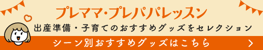 プレママ・プレパパレッスン シーン別おすすめグッズはこちら