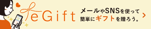 eGift メールやSNSを使って簡単にギフトを贈ろう。