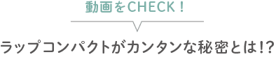 ラップコンパクトがカンタンな秘密とは！？