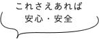 これさえあれば安心・安全