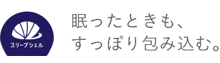 眠ったときも、すっぽり包み込む。