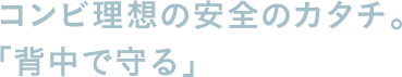 コンビ理想の安全のカタチ。「背中で守る」