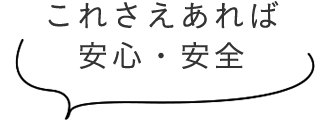 これさえあれば安心・安全