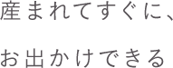 産まれたてから、おでかけできる。