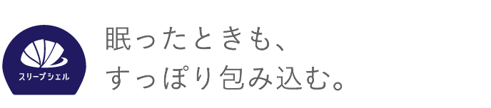 眠ったときも、すっぽり包み込む。
