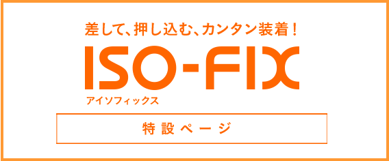 差して、押し込む、カンタン装着！ ISO-FIX アイソフィックス 特設ページ