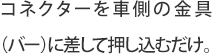 コネクターを車側の金具（バー）に差して押し込むだけ。