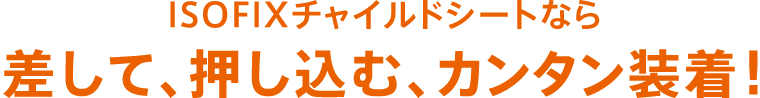 ISOFIXチャイルドシートなら差して、押し込む、カンタン装着！