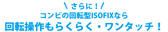 コンビの回転型ISOFIXなら回転操作もらくらく・ワンタッチ！