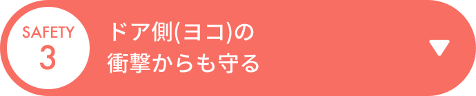 SAFETY 3 ドア側(ヨコ)の衝撃からも守る