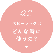 Q2. ベビーラックはどんな時に使うの？