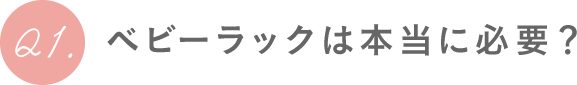 Q1.ベビーラックは本当に必要？