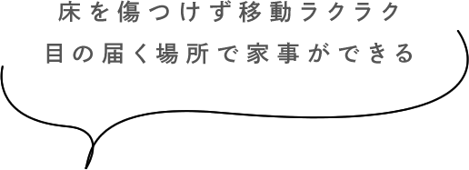 床を傷つけず移動ラクラク 目の届く場所で家事ができる