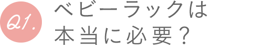 Q1.ベビーラックは本当に必要？