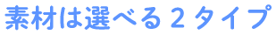 素材は選べる２タイプ