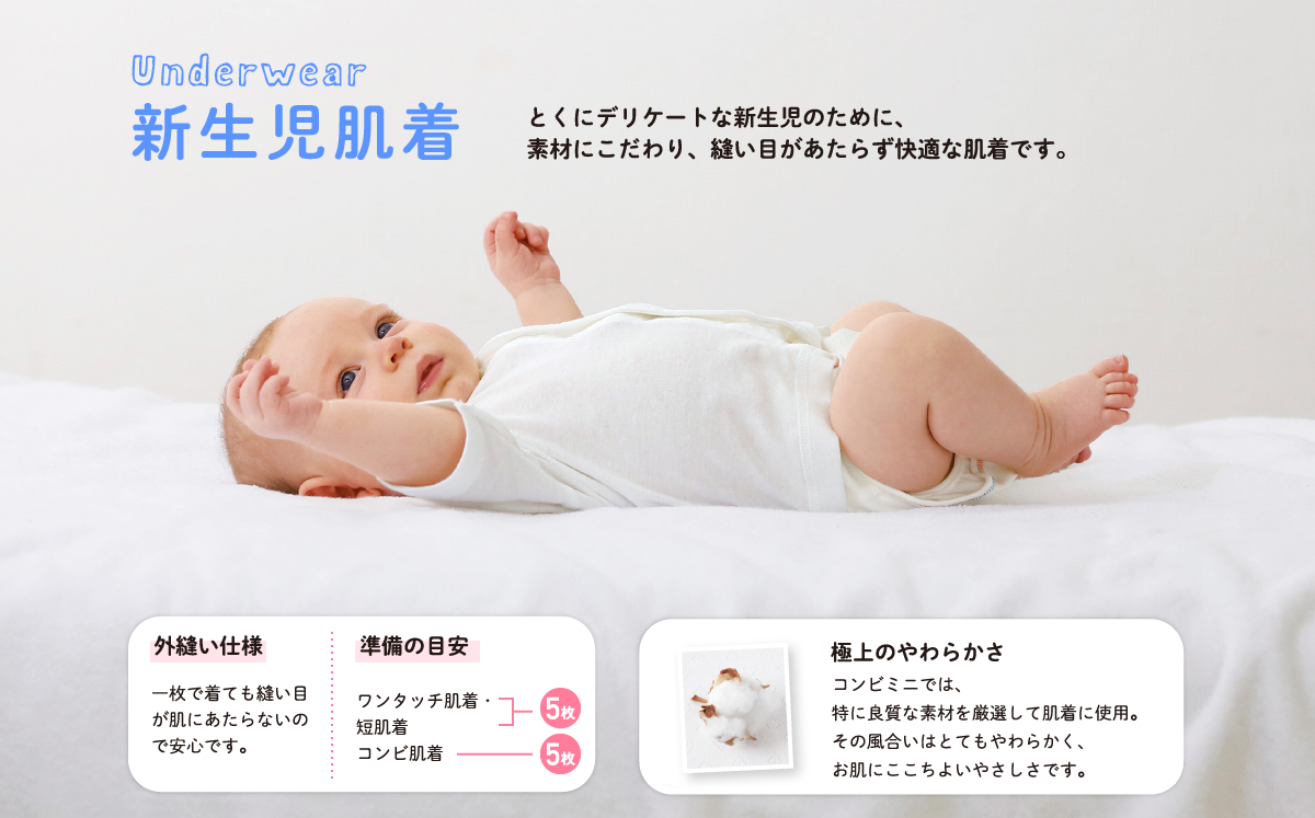 Underwear 新生児肌着 とくにデリケートな新生児のために、素材にこだわり、縫い目があたらず快適な肌着です。