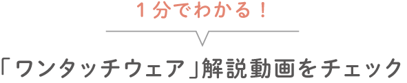 １分でわかる！ 「ワンタッチウェア」解説動画をチェック