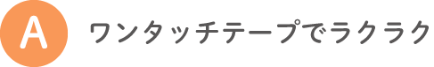 A ワンタッチテープでラクラク