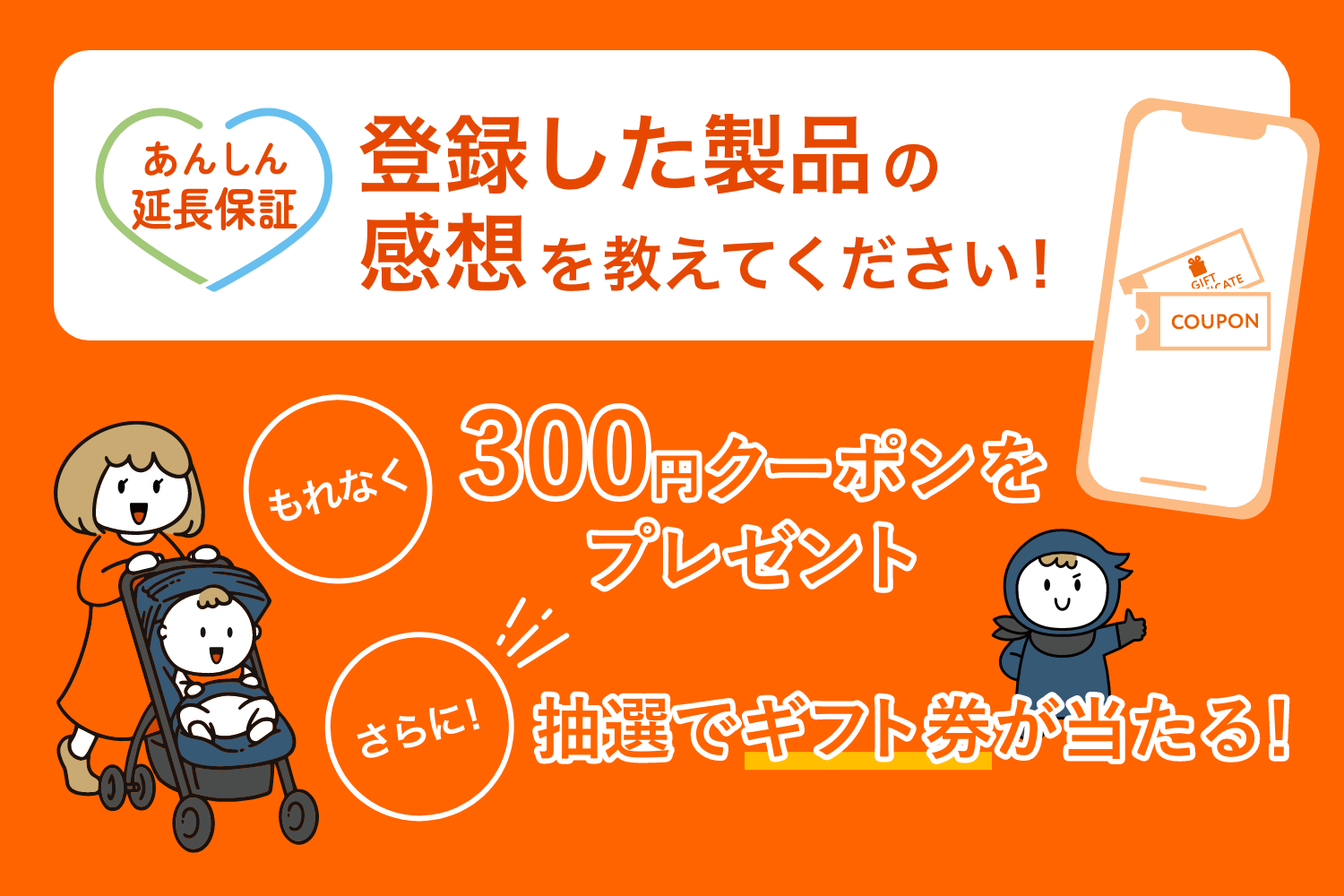 [あんしん延長保証]登録した製品の感想を教えてください！[もれなく]300円クーポンをプレゼント[さらに！]抽選でギフト券が当たる！