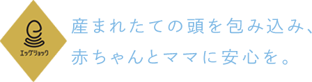 産まれたての頭を包み込み、赤ちゃんとママに安心を。