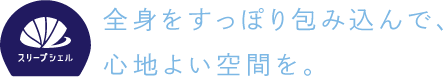 全身をすっぽり包み込んで、心地よい空間を。