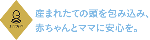 産まれたての頭を包み込み、赤ちゃんとママに安心を。