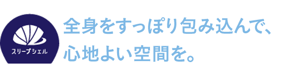 全身をすっぽり包み込んで、心地よい空間を。