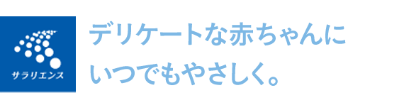 デリケートな赤ちゃんにいつでもやさしく。