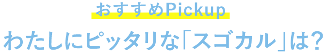 【Pickup】わたしにピッタリな「スゴカル」は？
