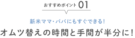 オムツ替えの時間と手間が半分に!