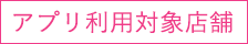 アプリ利用対象店舗